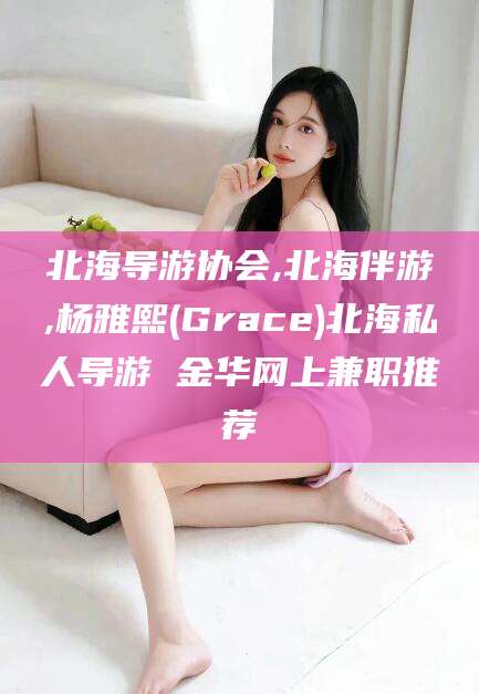 柳州北海导游协会,北海伴游,杨雅熙(Grace)北海私人导游 金华网上兼职推荐